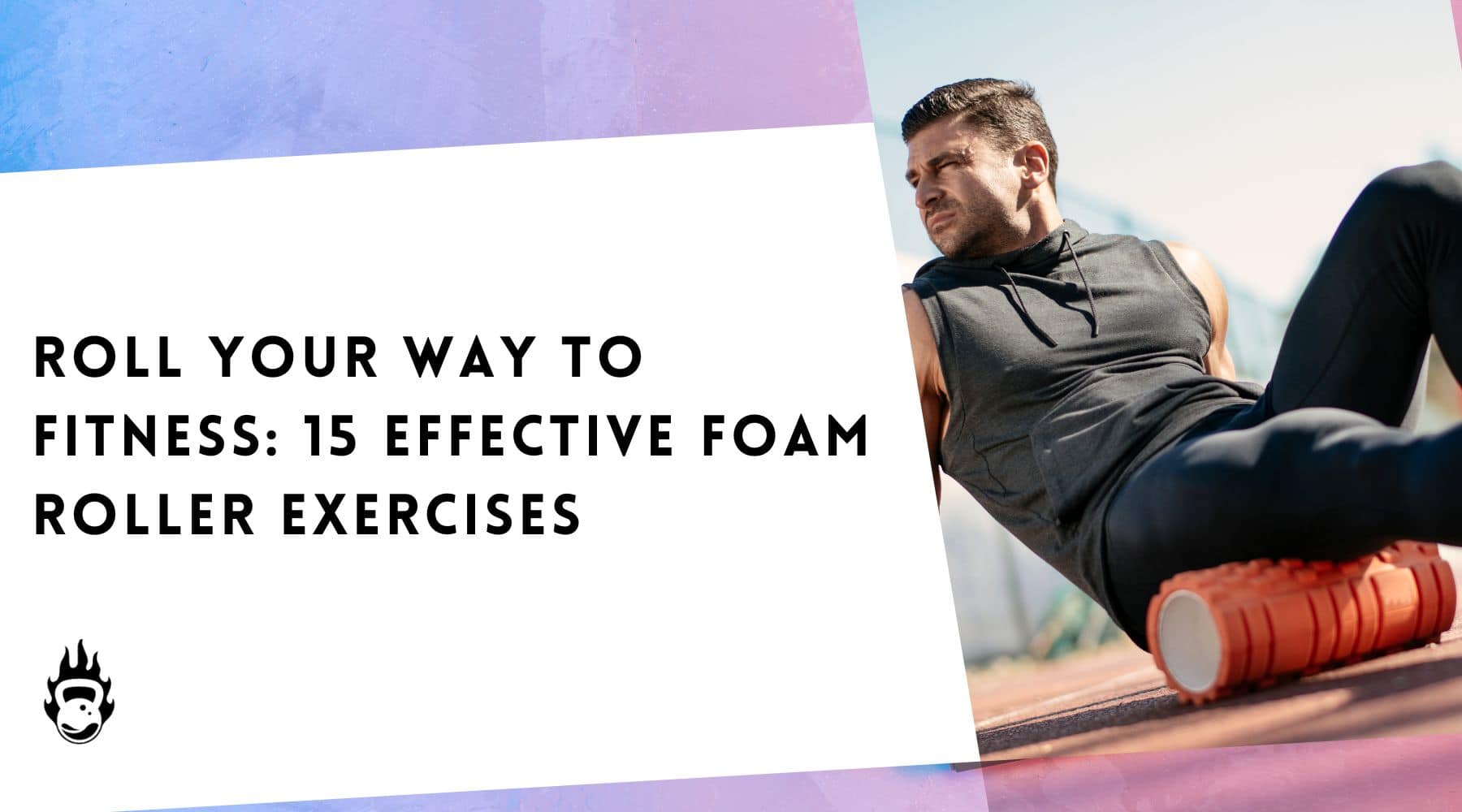 Roll Your Way to Fitness: 15 Effective Foam Roller Exercises