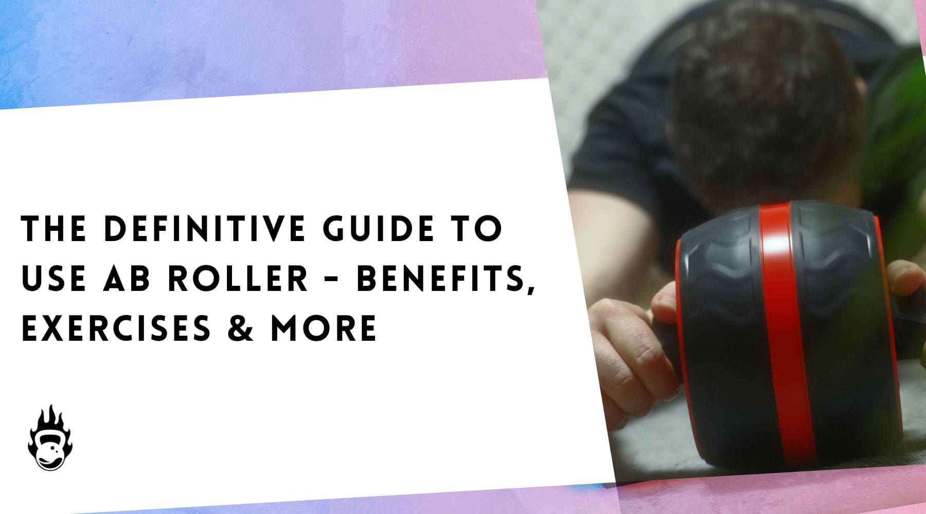 The Definitive Guide To Use Ab Roller - Benefits, Exercises & More